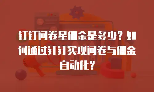 钉钉问卷星佣金是多少？如何通过钉钉实现问卷与佣金自动化？