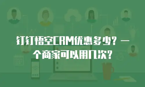 钉钉悟空CRM优惠多少？一个商家可以用几次？