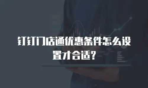 钉钉门店通优惠条件怎么设置才合适？