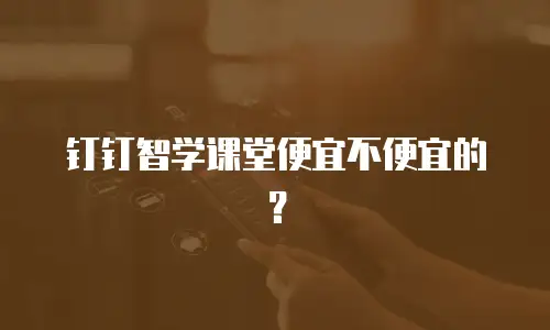 钉钉智学课堂便宜不便宜的？