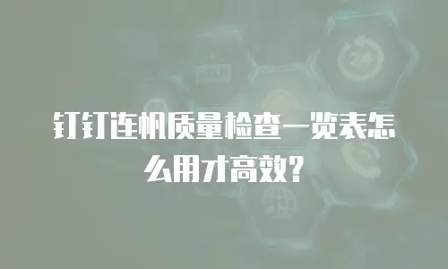 钉钉连帆质量检查一览表怎么用才高效？