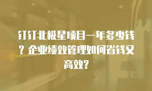 钉钉北极星项目一年多少钱？企业绩效管理如何省钱又高效？