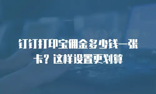 钉钉打印宝佣金多少钱一张卡？这样设置更划算