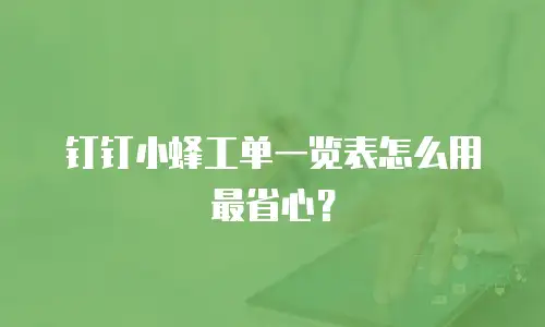 钉钉小蜂工单一览表怎么用最省心？