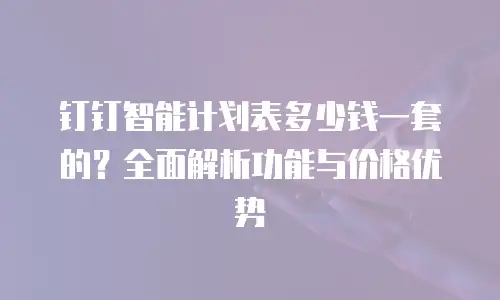钉钉智能计划表多少钱一套的？全面解析功能与价格优势