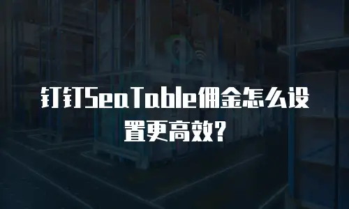 钉钉SeaTable佣金怎么设置更高效？