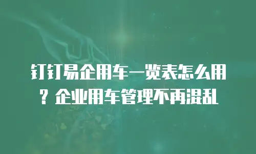 钉钉易企用车一览表怎么用？企业用车管理不再混乱
