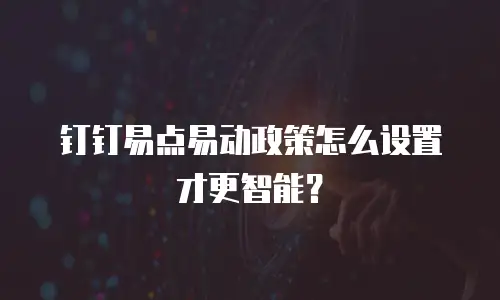 钉钉易点易动政策怎么设置才更智能？