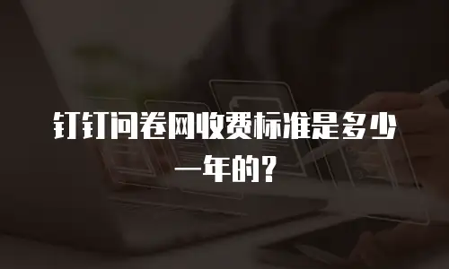 钉钉问卷网收费标准是多少一年的？