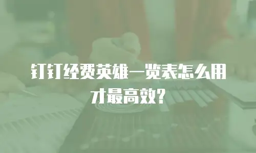 钉钉经费英雄一览表怎么用才最高效？