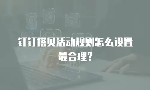 钉钉搭贝活动规则怎么设置最合理？