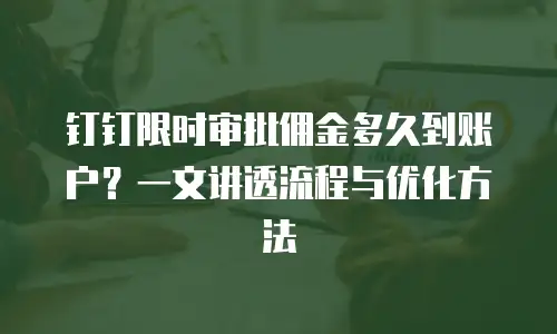 钉钉限时审批佣金多久到账户？一文讲透流程与优化方法