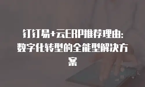钉钉易+云ERP推荐理由：数字化转型的全能型解决方案
