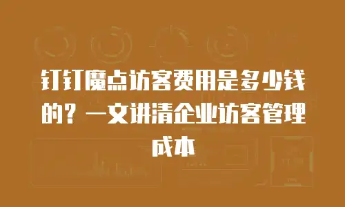 钉钉魔点访客费用是多少钱的？一文讲清企业访客管理成本