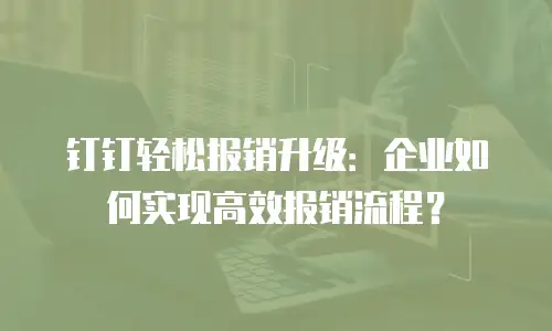 钉钉轻松报销升级：企业如何实现高效报销流程？