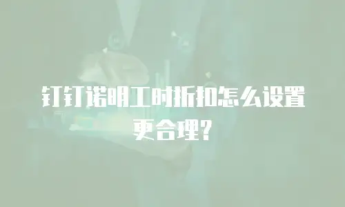 钉钉诺明工时折扣怎么设置更合理？