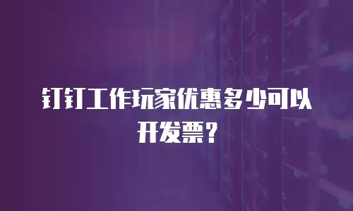 钉钉工作玩家优惠多少可以开发票？