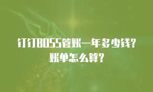钉钉BOSS管账一年多少钱？账单怎么算？