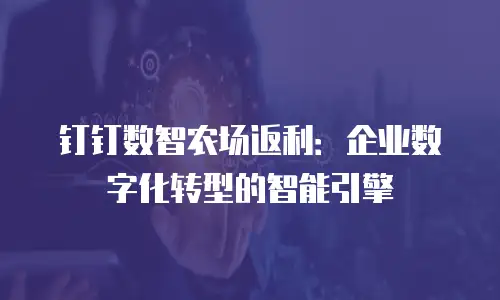 钉钉数智农场返利：企业数字化转型的智能引擎