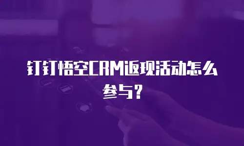 钉钉悟空CRM返现活动怎么参与？
