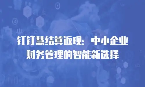 钉钉慧结算返现：中小企业财务管理的智能新选择
