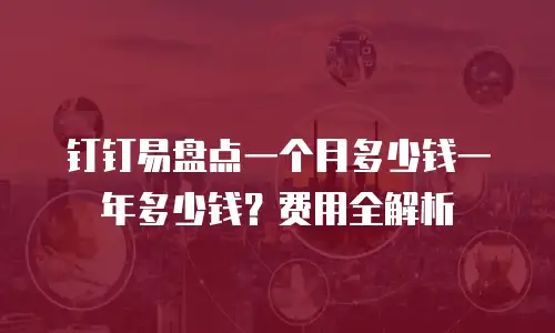 钉钉易盘点一个月多少钱一年多少钱？费用全解析