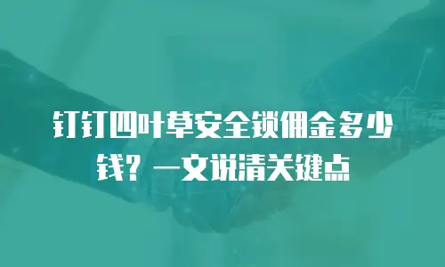 钉钉四叶草安全锁佣金多少钱？一文说清关键点