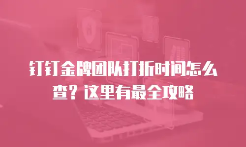 钉钉金牌团队打折时间怎么查？这里有最全攻略
