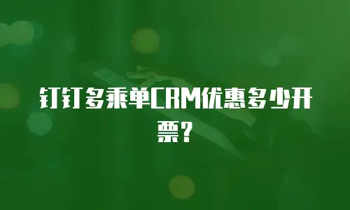 钉钉多乘单CRM优惠多少开票？