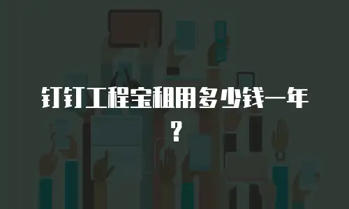钉钉工程宝租用多少钱一年？
