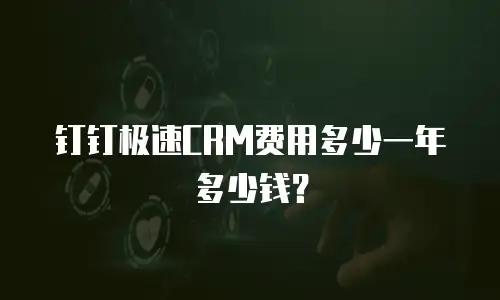 钉钉极速CRM费用多少一年多少钱？