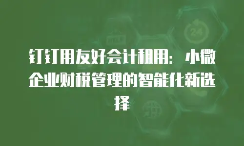 钉钉用友好会计租用：小微企业财税管理的智能化新选择