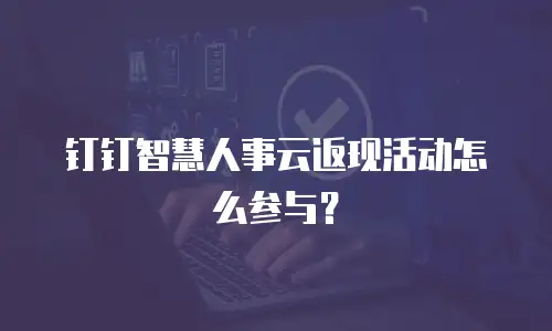 钉钉智慧人事云返现活动怎么参与？