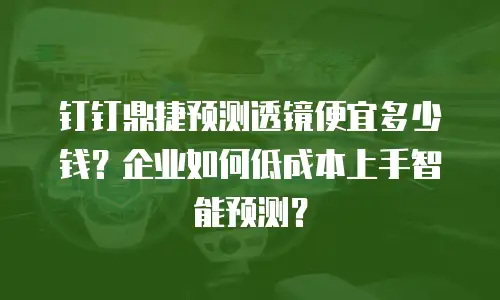 钉钉鼎捷预测透镜便宜多少钱？企业如何低成本上手智能预测？