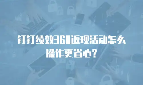 钉钉绩效360返现活动怎么操作更省心？
