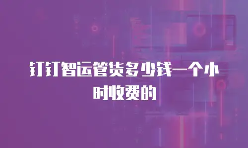 钉钉智运管货多少钱一个小时收费的