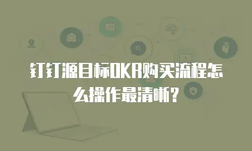 钉钉源目标OKR购买流程怎么操作最清晰？