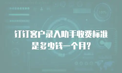 钉钉客户录入助手收费标准是多少钱一个月？