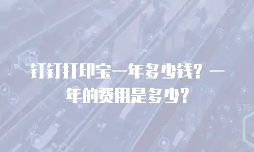 钉钉打印宝一年多少钱？一年的费用是多少？
