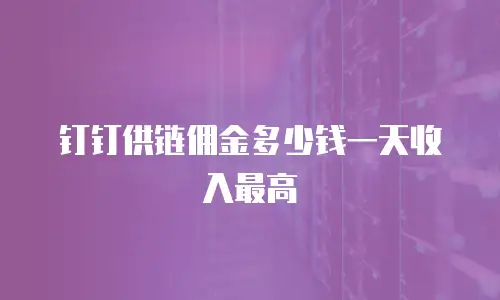 钉钉供链佣金多少钱一天收入最高