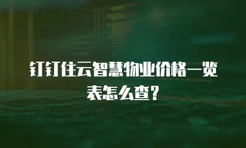 钉钉住云智慧物业价格一览表怎么查？