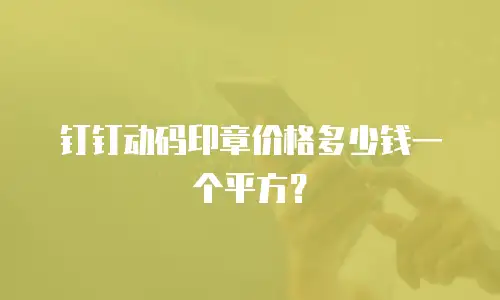 钉钉动码印章价格多少钱一个平方？