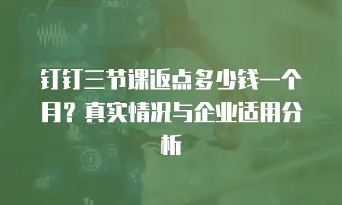 钉钉三节课返点多少钱一个月？真实情况与企业适用分析