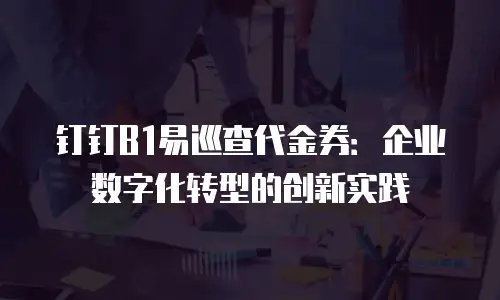钉钉B1易巡查代金券：企业数字化转型的创新实践