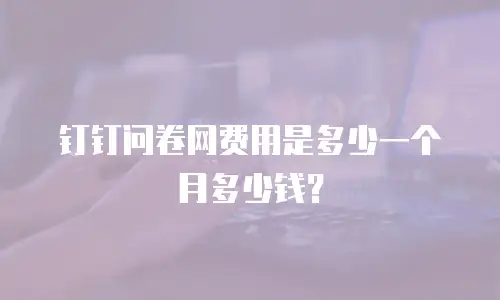 钉钉问卷网费用是多少一个月多少钱？