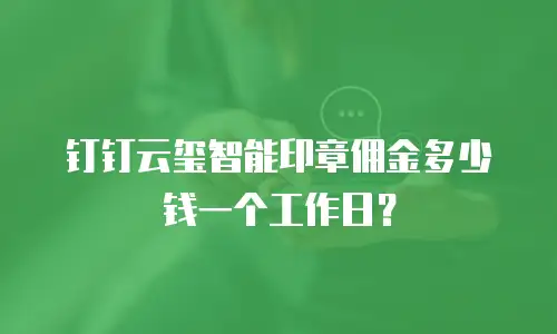 钉钉云玺智能印章佣金多少钱一个工作日？