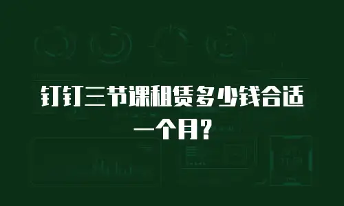钉钉三节课租赁多少钱合适一个月？