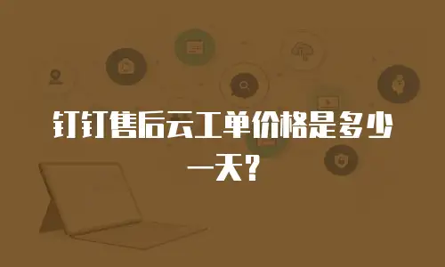 钉钉售后云工单价格是多少一天？
