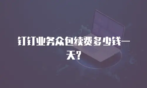 钉钉业务众包续费多少钱一天？