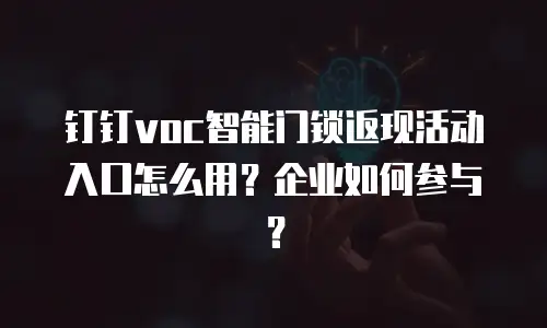钉钉voc智能门锁返现活动入口怎么用？企业如何参与？